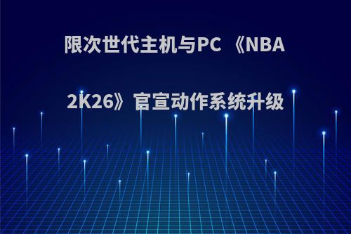 限次世代主机与PC 《NBA 2K26》官宣动作系统升级