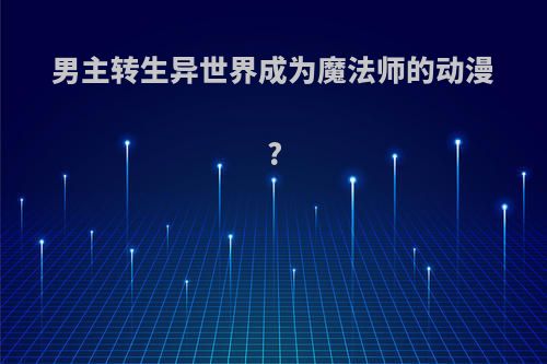 男主转生异世界成为魔法师的动漫?