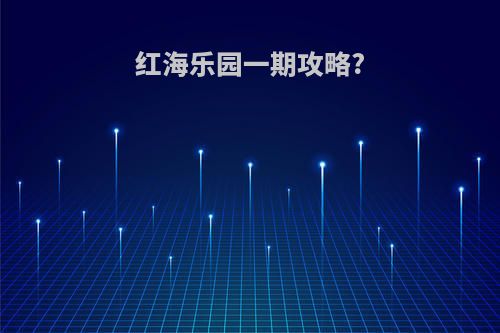 红海乐园一期攻略?