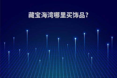 藏宝海湾哪里买饰品?
