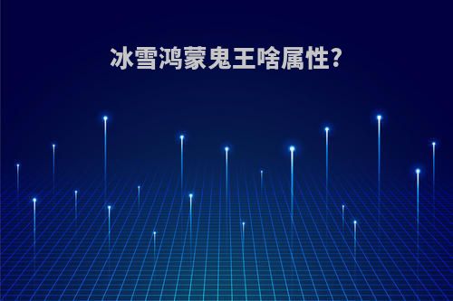 冰雪鸿蒙鬼王啥属性?