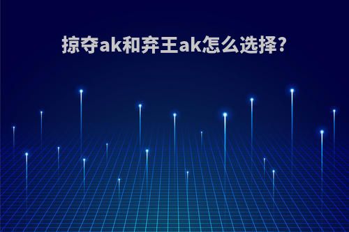 掠夺ak和弃王ak怎么选择?