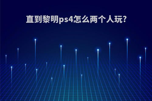 直到黎明ps4怎么两个人玩?