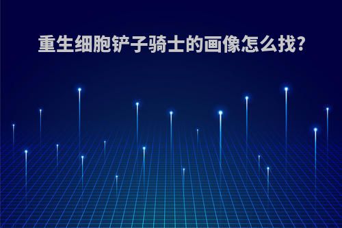 重生细胞铲子骑士的画像怎么找?