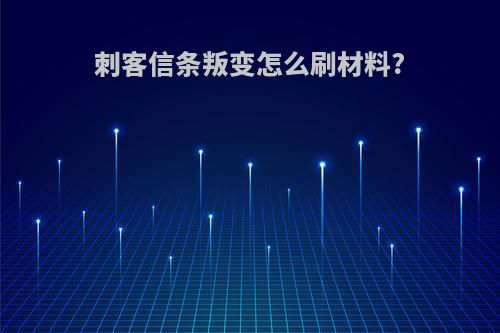 刺客信条叛变怎么刷材料?