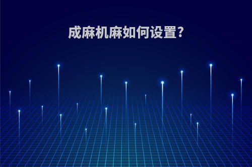 成麻机麻如何设置?