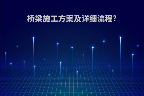 桥梁施工方案及详细流程?