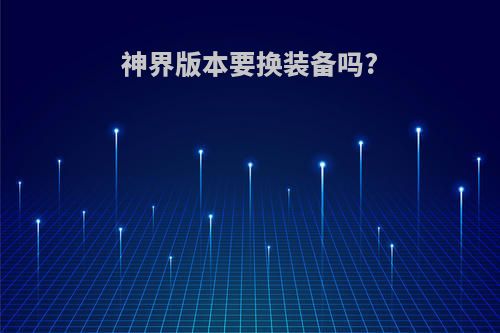 神界版本要换装备吗?