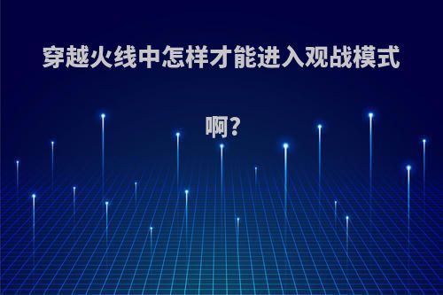 穿越火线中怎样才能进入观战模式啊?