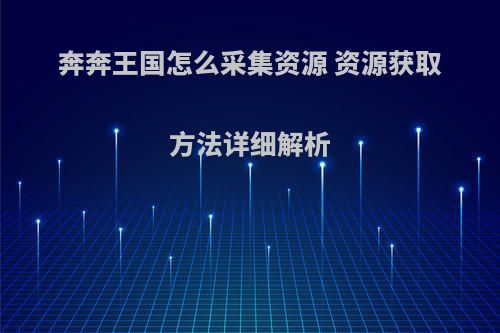 奔奔王国怎么采集资源 资源获取方法详细解析