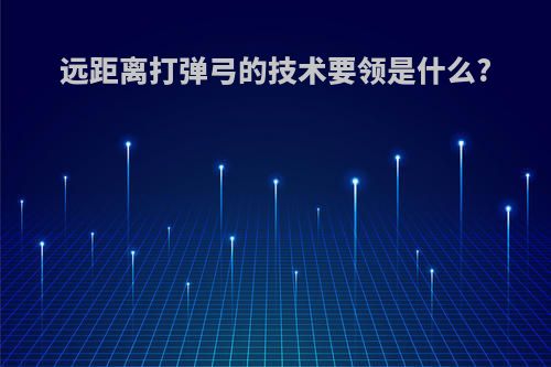 远距离打弹弓的技术要领是什么?