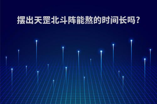 摆出天罡北斗阵能熬的时间长吗?