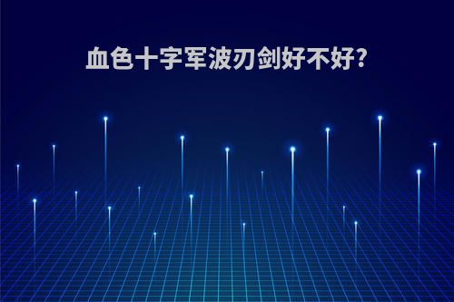 血色十字军波刃剑好不好?