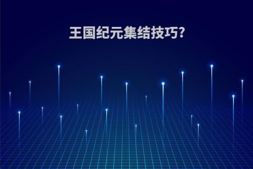王国纪元集结技巧?