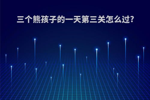 三个熊孩子的一天第三关怎么过?