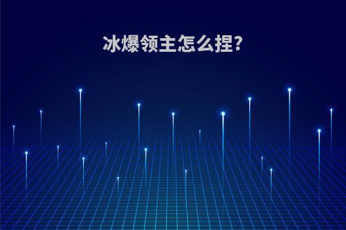 冰爆领主怎么捏?