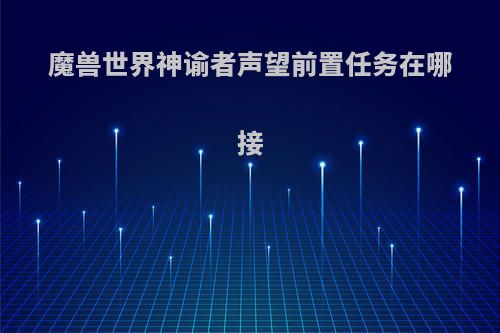 魔兽世界神谕者声望前置任务在哪接