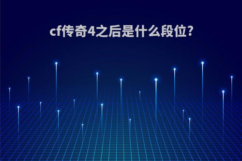 cf传奇4之后是什么段位?
