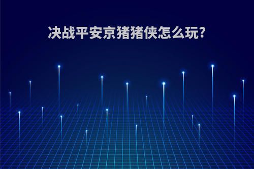 决战平安京猪猪侠怎么玩?