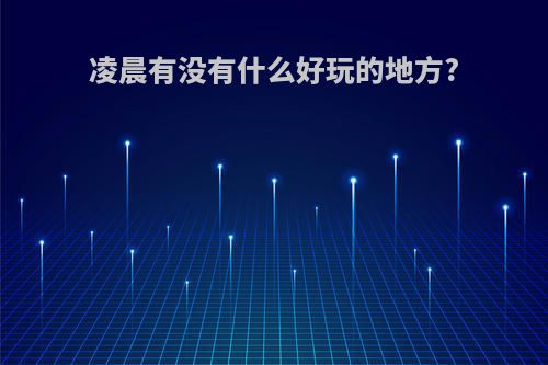 凌晨有没有什么好玩的地方?