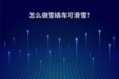 怎么做雪橇车可滑雪?