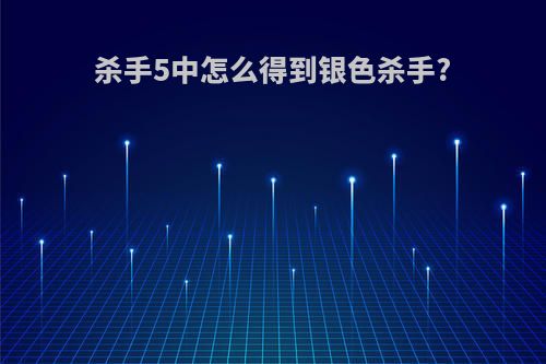 杀手5中怎么得到银色杀手?