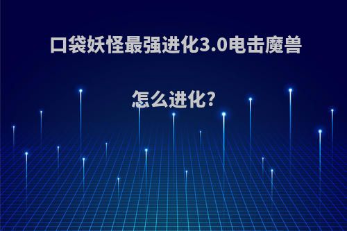 口袋妖怪最强进化3.0电击魔兽怎么进化?
