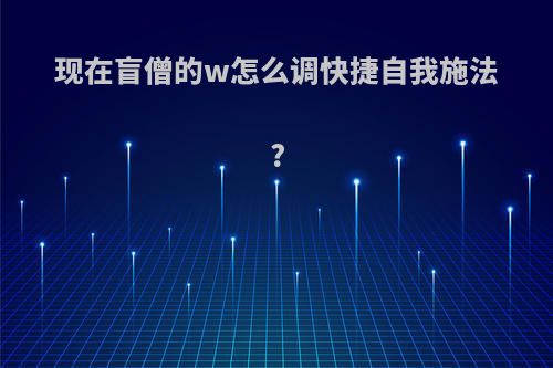 现在盲僧的w怎么调快捷自我施法?
