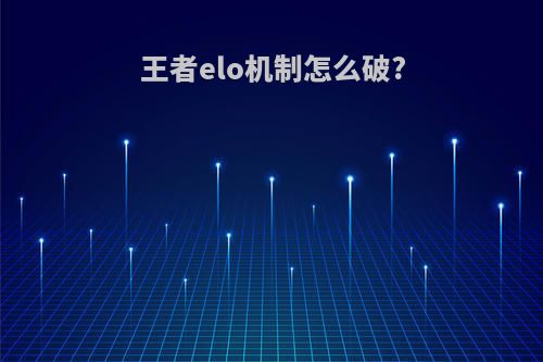 王者elo机制怎么破?