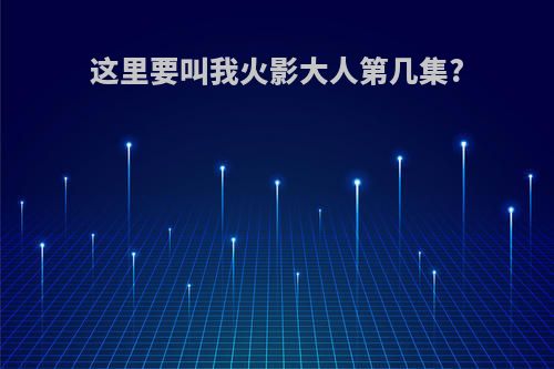 这里要叫我火影大人第几集?