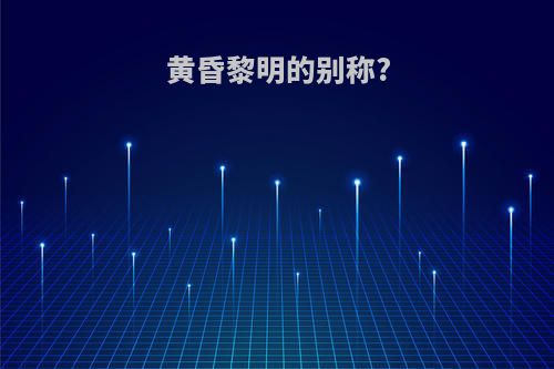 黄昏黎明的别称?