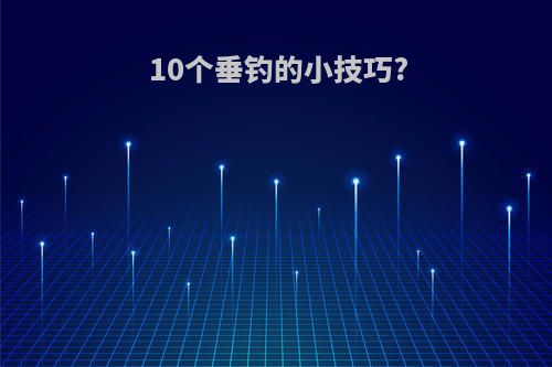 10个垂钓的小技巧?