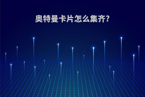 奥特曼卡片怎么集齐?