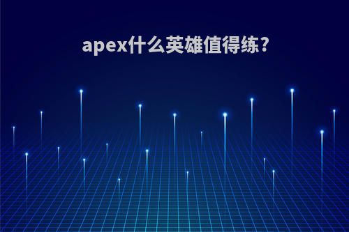 apex什么英雄值得练?