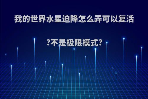我的世界水星迫降怎么弄可以复活?不是极限模式?