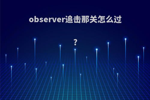 observer追击那关怎么过?