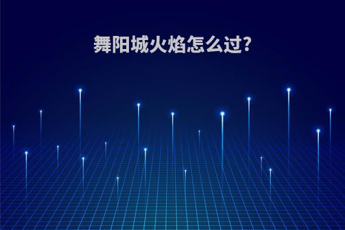 舞阳城火焰怎么过?