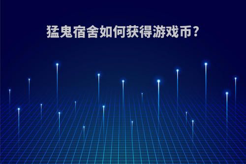 猛鬼宿舍如何获得游戏币?