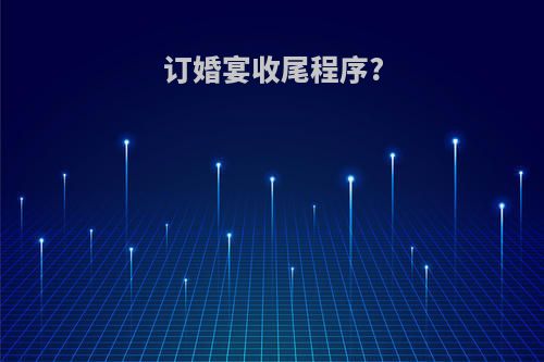 订婚宴收尾程序?