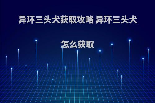 异环三头犬获取攻略 异环三头犬怎么获取