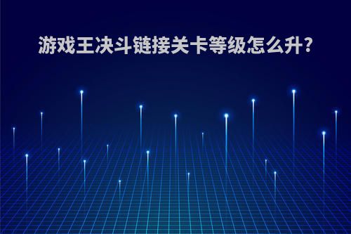 游戏王决斗链接关卡等级怎么升?