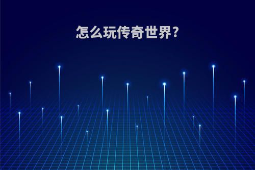 怎么玩传奇世界?