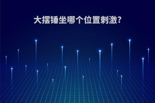 大摆锤坐哪个位置刺激?