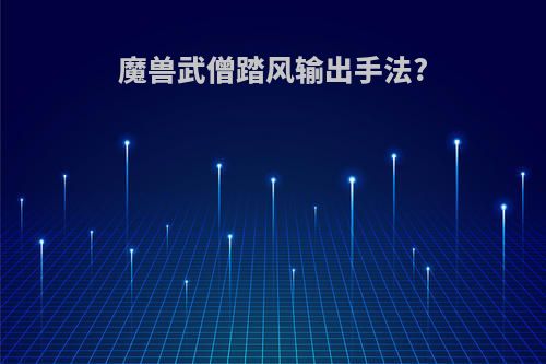 魔兽武僧踏风输出手法?