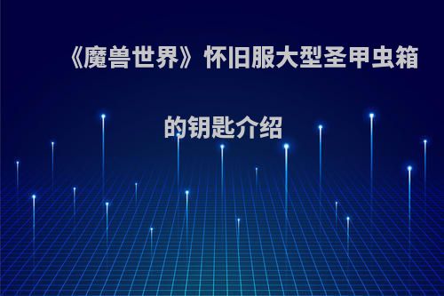 《魔兽世界》怀旧服大型圣甲虫箱的钥匙介绍