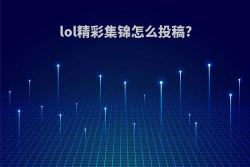 lol精彩集锦怎么投稿?