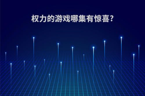 权力的游戏哪集有惊喜?