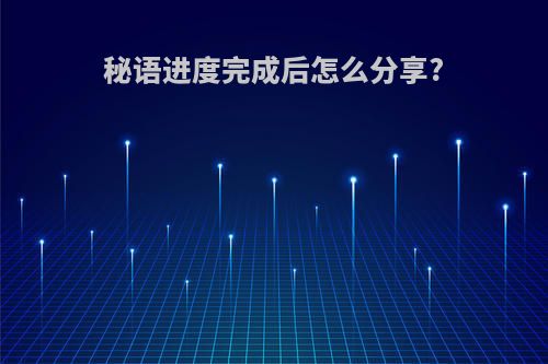 秘语进度完成后怎么分享?