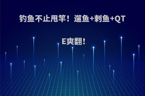 钓鱼不止甩竿！遛鱼+刺鱼+QTE爽翻！