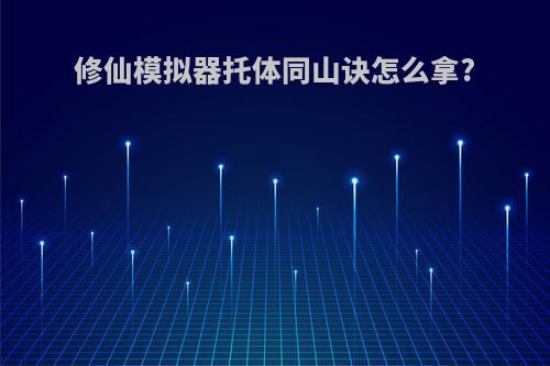 修仙模拟器托体同山诀怎么拿?